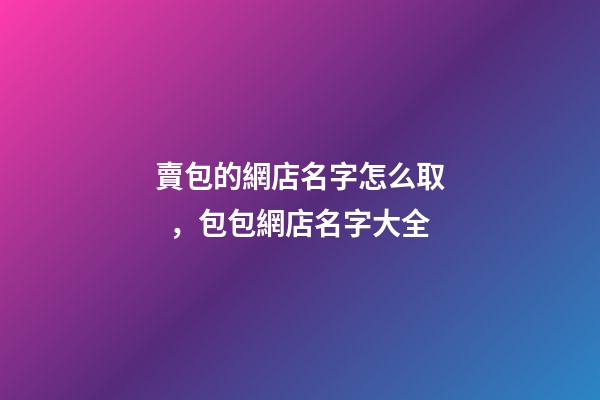 賣包的網店名字怎么取，包包網店名字大全